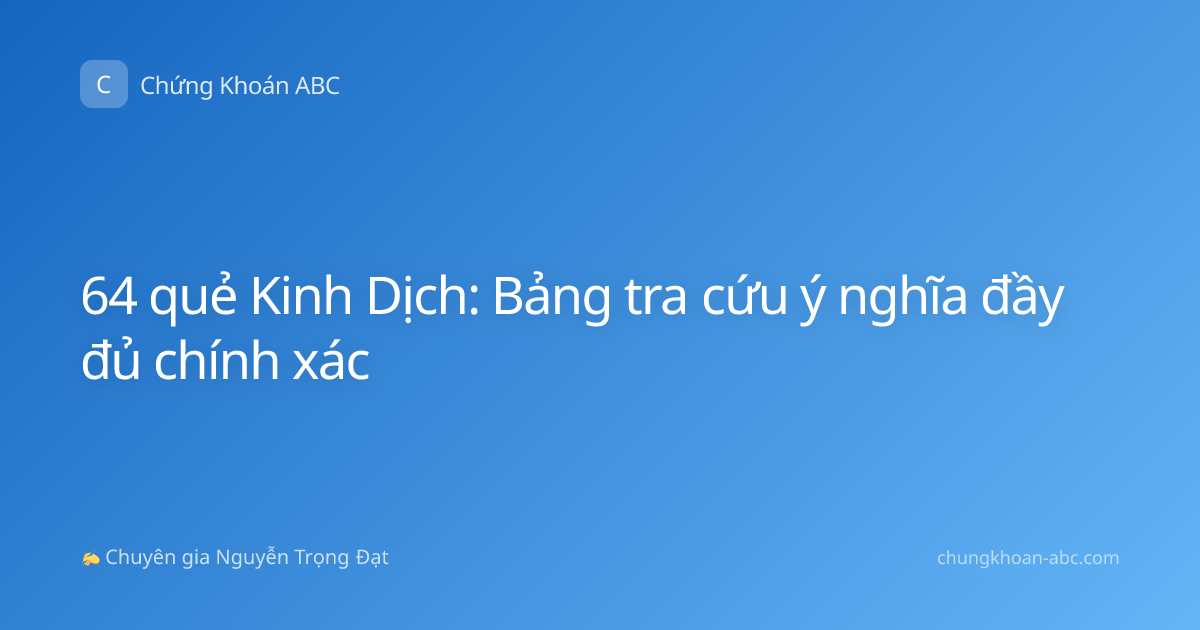 64 quẻ Kinh Dịch: Bảng tra cứu ý nghĩa đầy đủ chính xác