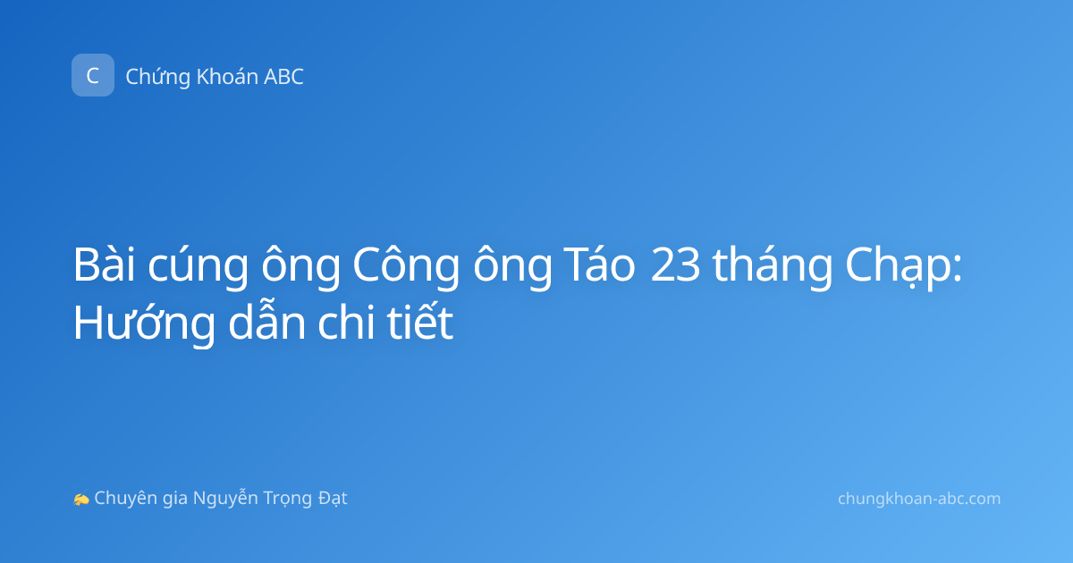 Bài cúng ông Công ông Táo 23 tháng Chạp: Hướng dẫn chi tiết