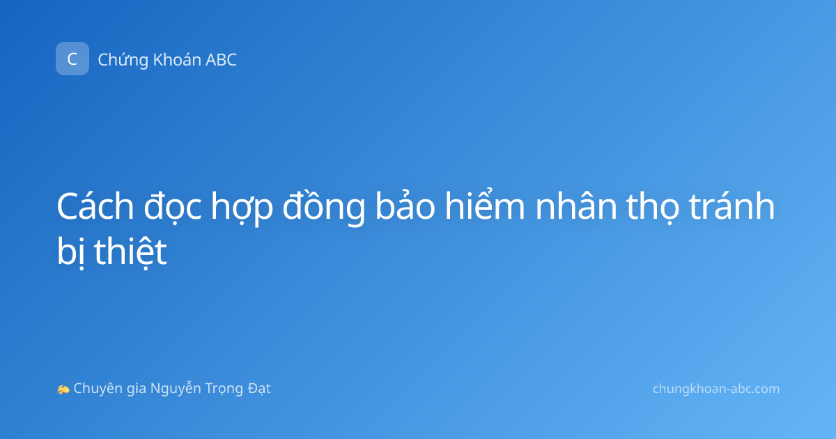 Cách đọc hợp đồng bảo hiểm nhân thọ tránh bị thiệt