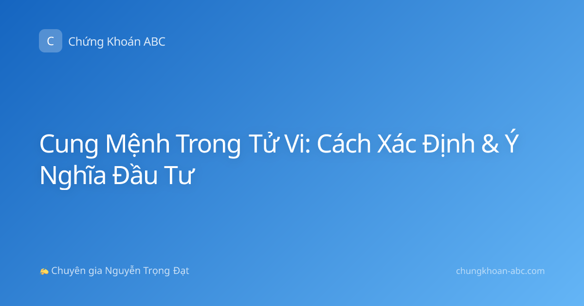 Cung Mệnh Trong Tử Vi: Cách Xác Định & Ý Nghĩa Đầu Tư