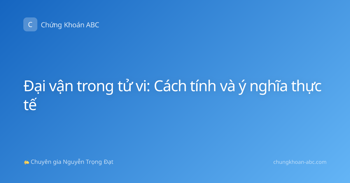 Đại vận trong tử vi: Cách tính và ý nghĩa thực tế