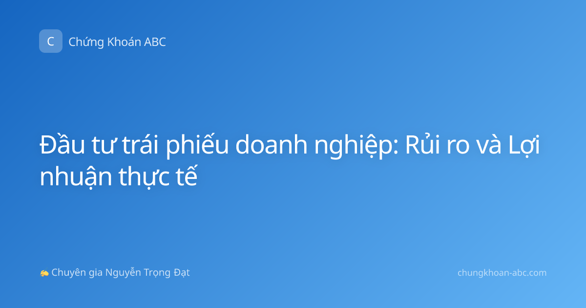 Đầu tư trái phiếu doanh nghiệp: Rủi ro và Lợi nhuận thực tế