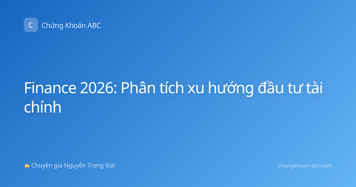 Finance 2026: Phân tích xu hướng đầu tư tài chính