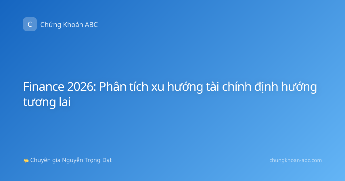 Finance 2026: Phân tích xu hướng tài chính định hướng tương lai