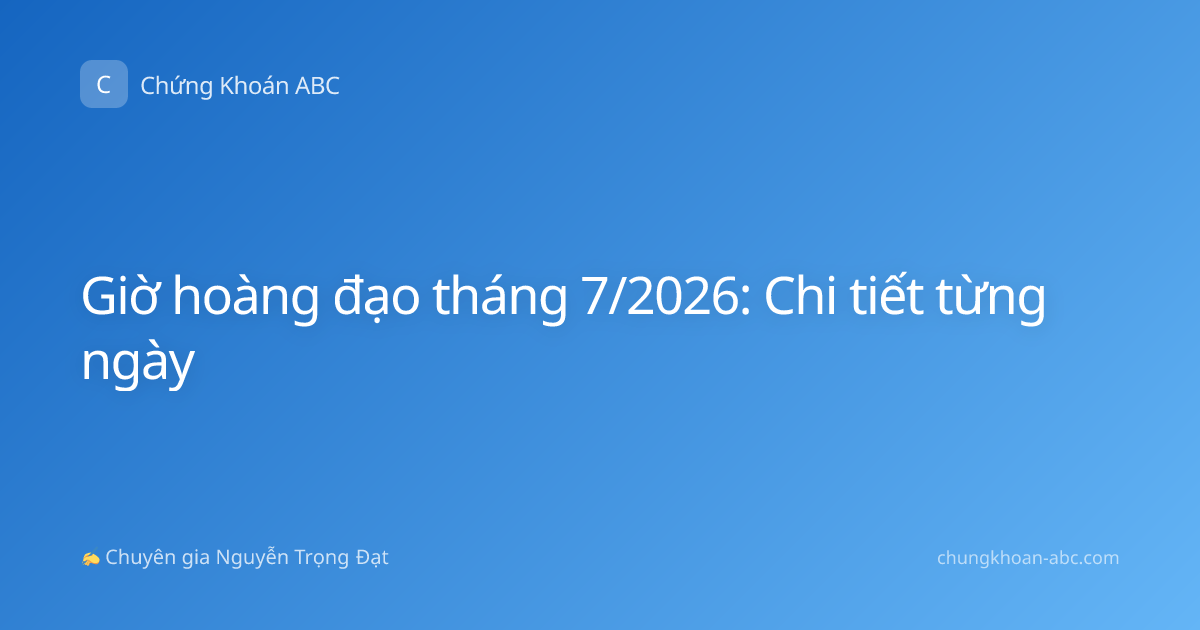 Giờ hoàng đạo tháng 7/2026: Chi tiết từng ngày