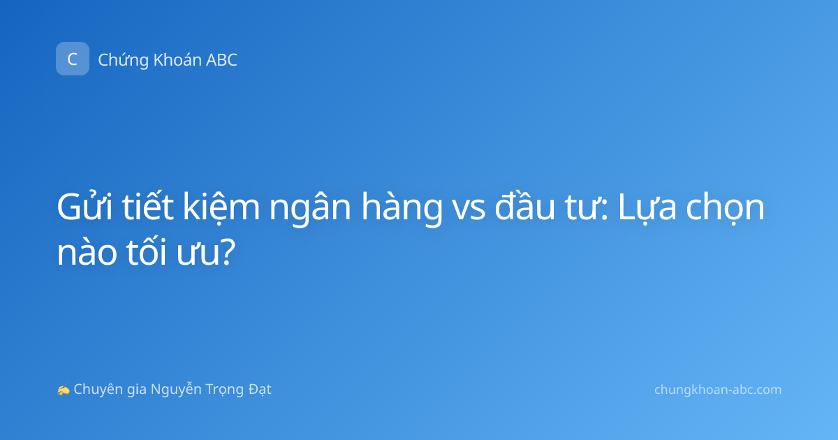 Gửi tiết kiệm ngân hàng vs đầu tư: Lựa chọn nào tối ưu?