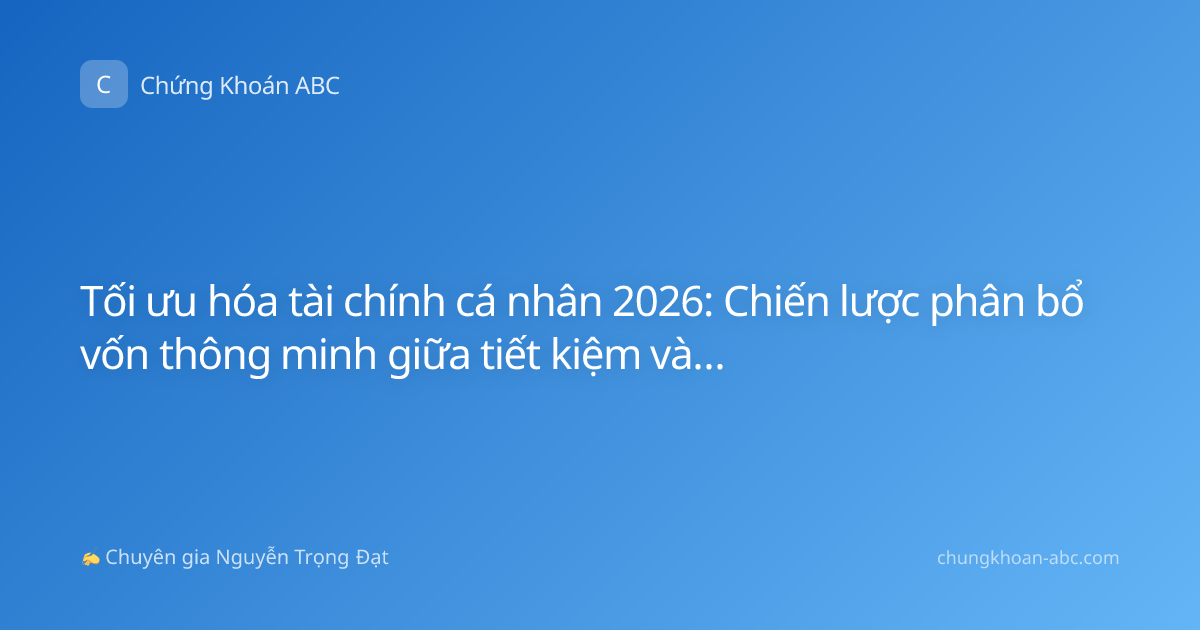 Tối ưu hóa tài chính cá nhân 2026: Chiến lược phân bổ vốn thông minh giữa tiết kiệm và đầu tư