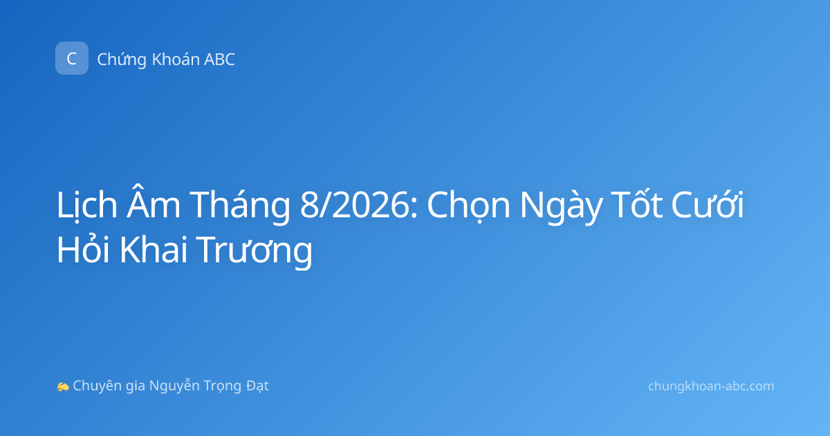 Lịch Âm Tháng 8/2026: Chọn Ngày Tốt Cưới Hỏi Khai Trương