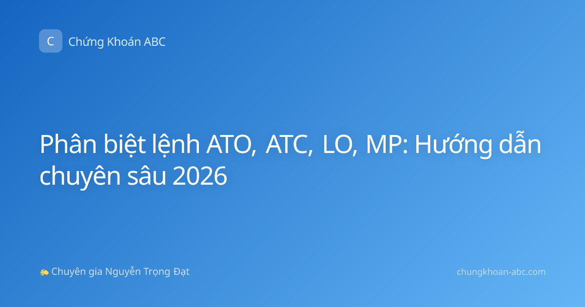 Phân biệt lệnh ATO, ATC, LO, MP: Hướng dẫn chuyên sâu 2026