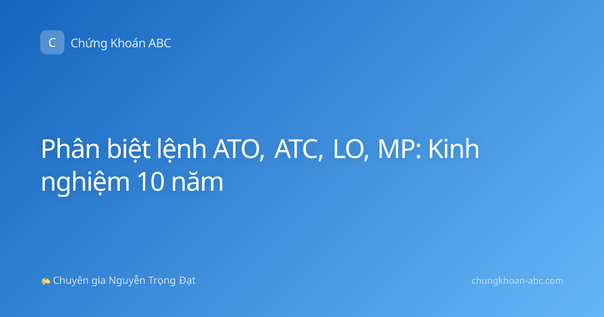 Phân biệt lệnh ATO, ATC, LO, MP: Kinh nghiệm 10 năm