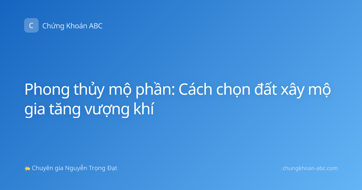 Phong thủy mộ phần: Cách chọn đất xây mộ gia tăng vượng khí