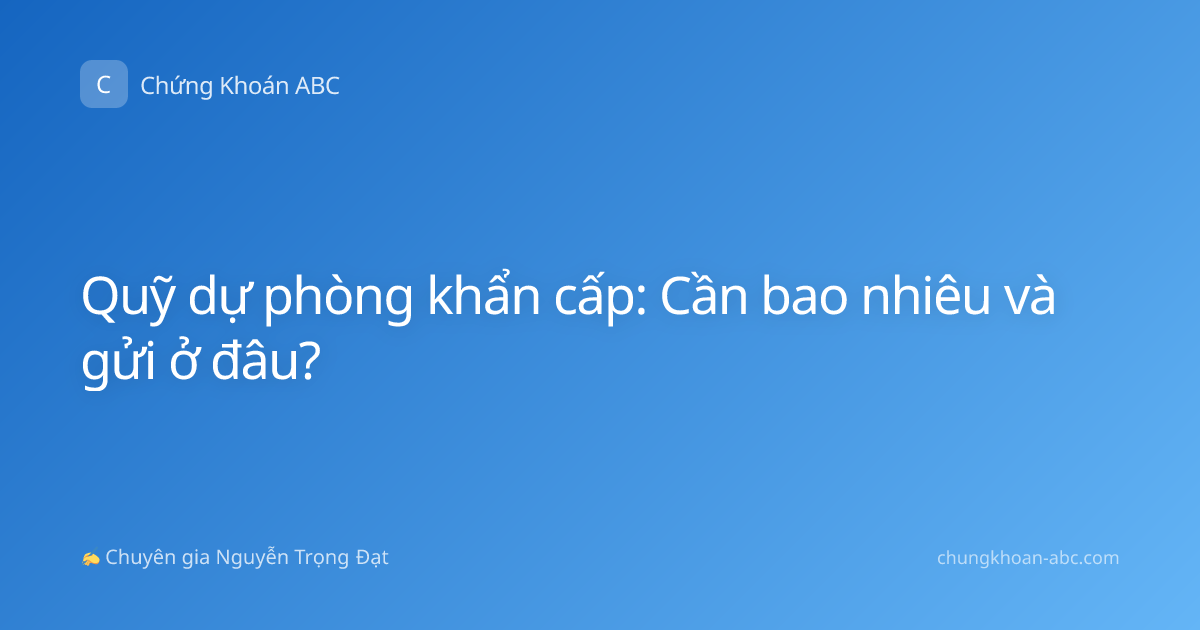 Quỹ dự phòng khẩn cấp: Cần bao nhiêu và gửi ở đâu?