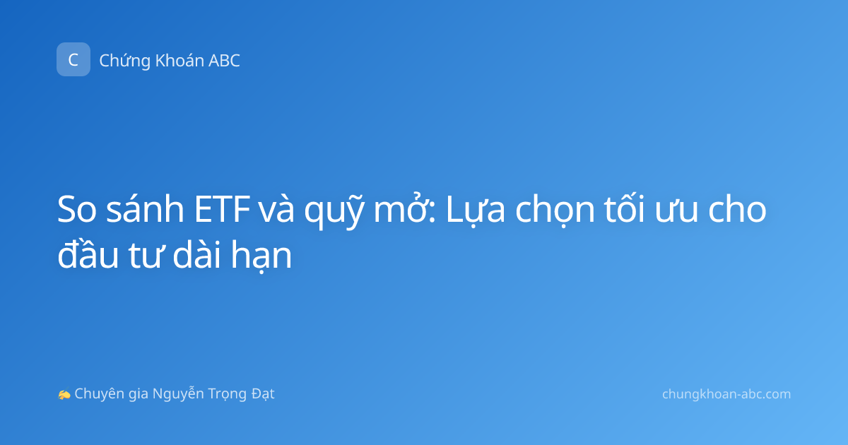 So sánh ETF và quỹ mở: Lựa chọn tối ưu cho đầu tư dài hạn