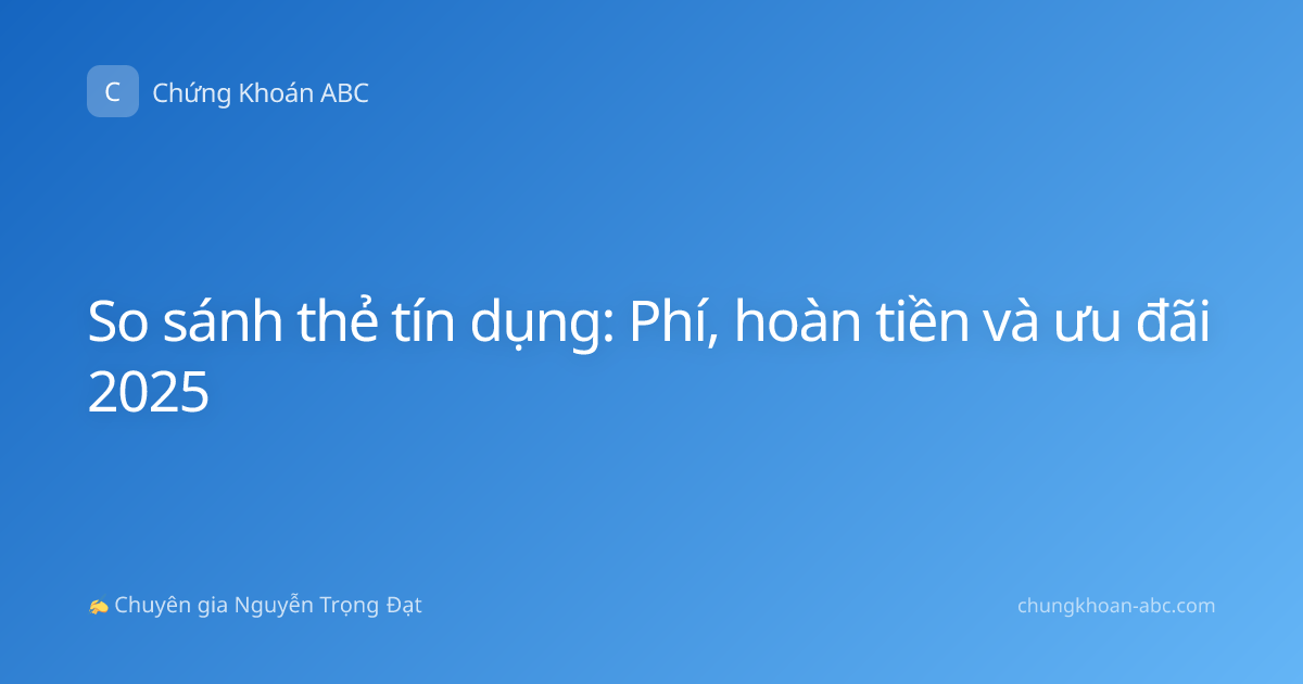 So sánh thẻ tín dụng: Phí, hoàn tiền và ưu đãi 2025