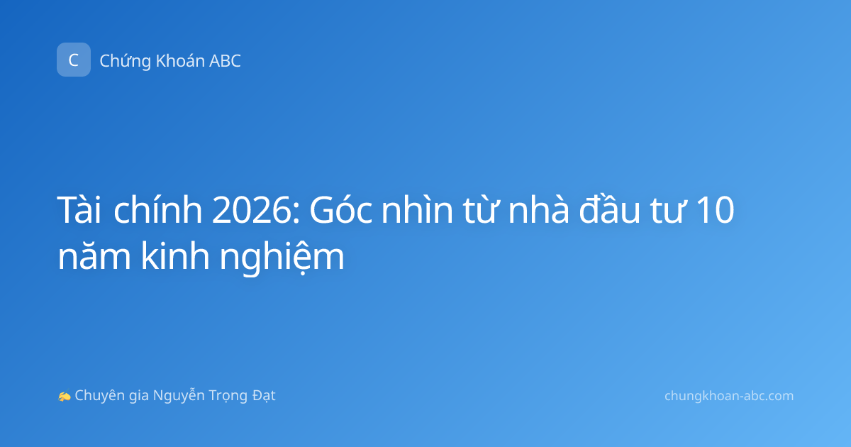 Tài chính 2026: Góc nhìn từ nhà đầu tư 10 năm kinh nghiệm