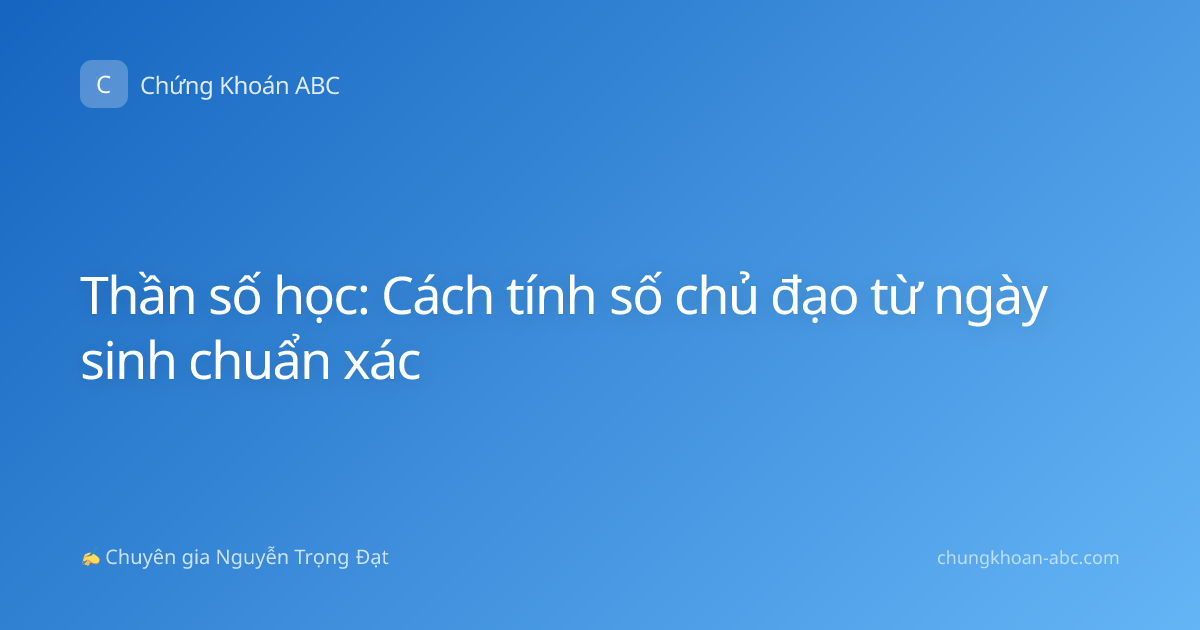 Thần số học: Cách tính số chủ đạo từ ngày sinh chuẩn xác