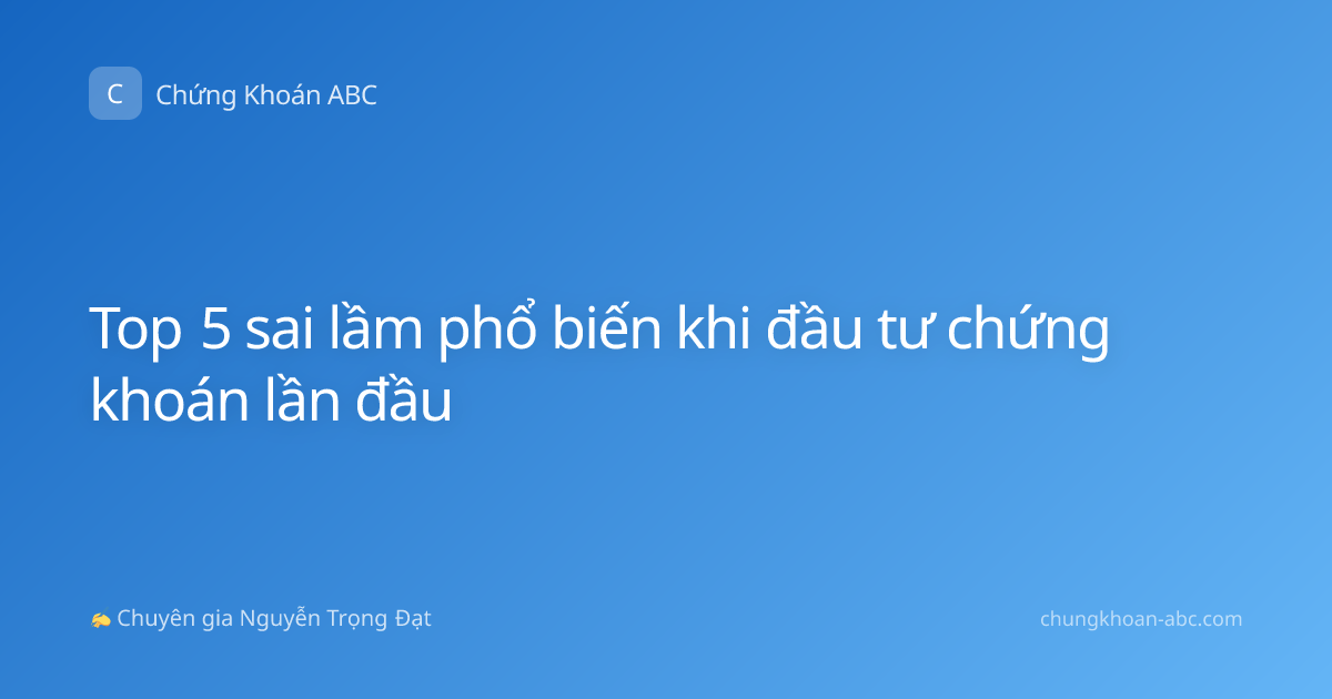 Top 5 sai lầm phổ biến khi đầu tư chứng khoán lần đầu