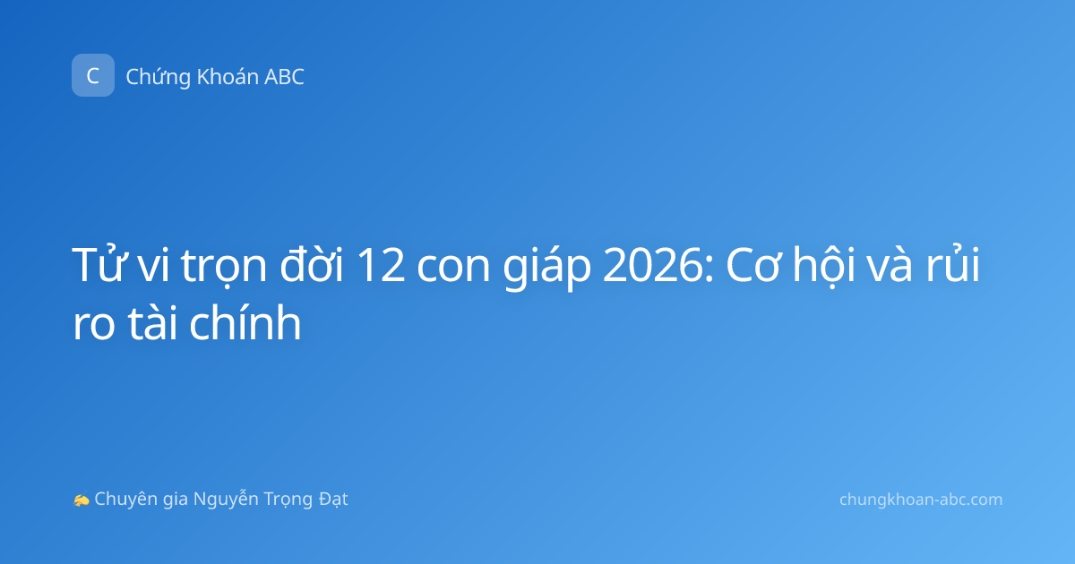 Tử vi trọn đời 12 con giáp 2026: Cơ hội và rủi ro tài chính