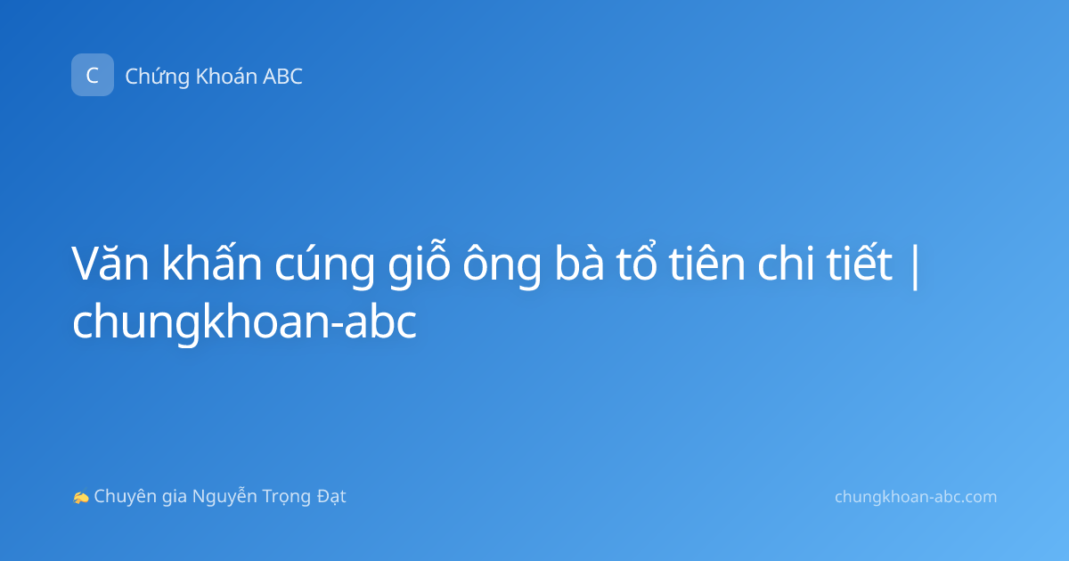 Văn khấn cúng giỗ ông bà tổ tiên chi tiết | chungkhoan-abc