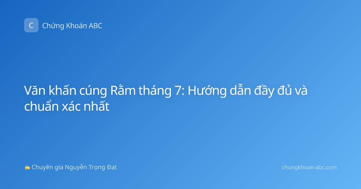 Văn khấn cúng Rằm tháng 7: Hướng dẫn đầy đủ và chuẩn xác nhất