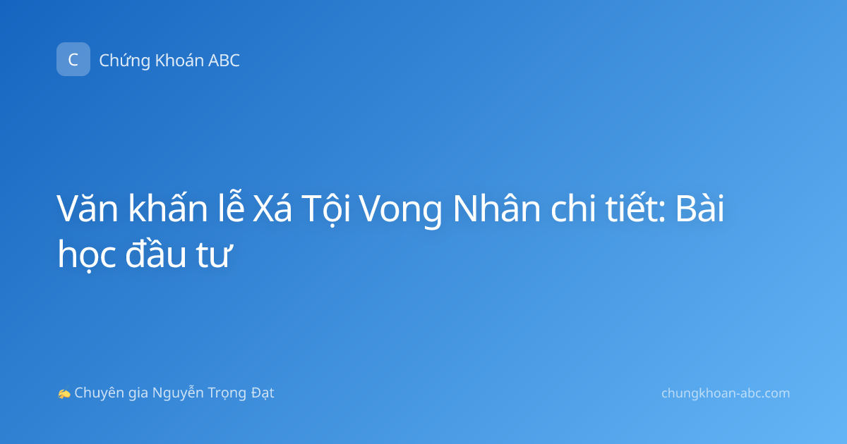 Văn khấn lễ Xá Tội Vong Nhân chi tiết: Bài học đầu tư